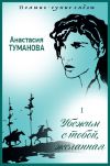 Книга Убежим с тобой, желанная автора Анастасия Туманова