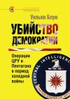 Книга Убийство демократии: операции ЦРУ и Пентагона в период холодной войны автора Уильям Блум