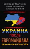 Книга Украина после Евромайдана. Демократия под огнём автора Станислав Бышок