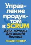 Книга Управление продуктом в Scrum. Agile-методы для вашего бизнеса автора Роман Пихлер
