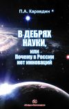 Книга В дебрях науки, или Почему в России нет инноваций автора Павел Каравдин