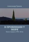 Книга В провинции у моря. Книга первая (1998–2014) автора Александр Гранов