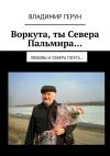 Книга Воркута, ты Севера Пальмира… Любовь и Севера поэта… автора Владимир Герун