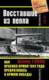 Книга Восставшие из пепла. Как Красная Армия 1941 года превратилась в Армию Победы автора Дэвид Гланц