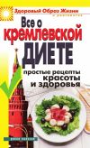 Книга Все о кремлевской диете. Простые рецепты красоты и здоровья автора Ирина Новикова