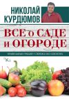 Книга Все о саде и огороде автора Николай Курдюмов