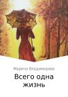 Книга Всего одна жизнь автора Марина Владимирова