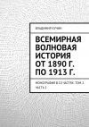Книга Всемирная волновая история от 1890 г. по 1913 г. автора Владимир Кучин