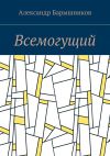 Книга Всемогущий автора Александр Барышников
