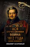 Книга Вся Отечественная война 1812 года. Полное изложение автора Любомир Бескровный