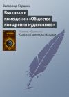 Книга Выставка в помещении «Общества поощрения художников» автора Всеволод Гаршин