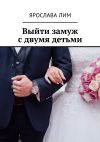 Книга Выйти замуж с двумя детьми автора Ярослава Лим