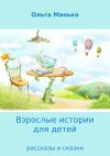 Книга Взрослые истории для детей. Рассказы и сказки автора Ольга Манько