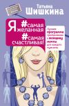 Книга Я #самая желанная #самая счастливая! Лучшая программа преобразования в женщину мечты для каждого мужчины автора Татьяна Шишкина