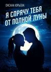 Книга Я спрячу тебя от полной луны автора Оксана Юрьева
