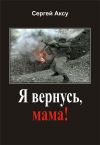 Книга Я вернусь, мама! автора Сергей Аксу