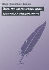 Книга Йога. 99 классических асан, дарующих оздоровление автора Юрий Иванов
