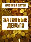 Книга За любые деньги… автора Алексей Котов