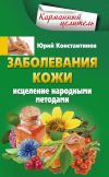 Книга Заболевания кожи. Исцеление народными методами автора Юрий Константинов