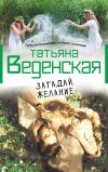 Книга Загадай желание автора Татьяна Веденская