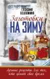 Книга Заготовки на зиму. Лучшие рецепты для тех, кто ценит свое время автора Галина Кизима