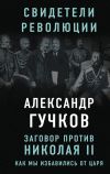 Книга Заговор против Николая II. Как мы избавились от царя автора Александр Гучков
