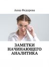 Книга Заметки начинающего аналитика автора Анна Федорова