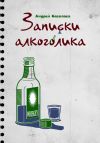 Книга Записки алкоголика автора Андрей Сагалаев