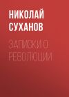 Книга Записки о революции автора Николай Суханов