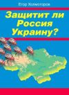 Книга Защитит ли Россия Украину? автора Егор Холмогоров
