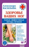 Книга Здоровье ваших ног. Самые эффективные методы лечения автора Александра Васильева