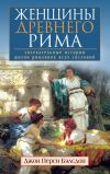 Книга Женщины Древнего Рима. Увлекательные истории жизни римлянок всех сословий автора Джон Бэлсдон
