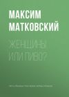 Книга Женщины или пиво? автора Максим Матковский