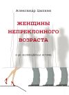 Книга Женщины непреклонного возраста и др. беспринцЫпные рассказы автора Александр Цыпкин