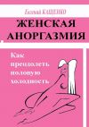 Книга Женская аноргазмия. Как преодолеть половую холодность автора Евгений Кащенко