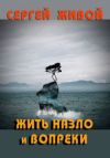Книга Жить назло и вопреки автора Сергей Живой