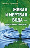 Книга Живая и мертвая вода – совершенное лекарство автора Александр Кородецкий