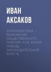 Книга Журналистика – выражение общественного мнения, а не какая-нибудь законодательная власть автора Иван Аксаков