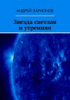 Книга Звезда светлая и утренняя автора Андрей Ларионов
