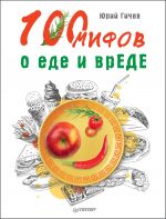 Скачать книгу 100 мифов о еде и врЕДЕ автора Юрий Гичев