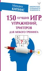 Скачать книгу 150 лучших игр, упражнений, триггеров для любого тренинга автора Михаил Кипнис