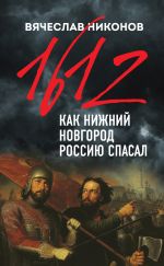 Скачать книгу 1612-й. Как Нижний Новгород Россию спасал автора Вячеслав Никонов