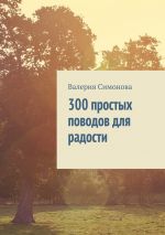 Скачать книгу 300 простых поводов для радости автора Валерия Симонова
