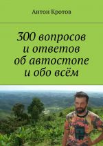 Скачать книгу 300 вопросов и ответов об автостопе и обо всём автора Антон Кротов