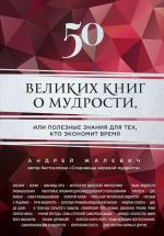 Скачать книгу 50 великих книг о мудрости, или Полезные знания для тех, кто экономит время автора Андрей Жалевич