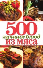 Скачать книгу 500 лучших блюд из мяса автора Михаил Зубакин