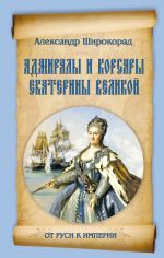 Скачать книгу Адмиралы и корсары Екатерины Великой автора Александр Широкорад