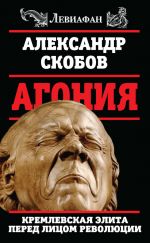 Скачать книгу Агония. Кремлевская элита перед лицом революции автора Александр Скобов