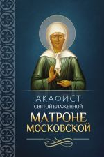Скачать книгу Акафист святой блаженной Матроне Московской автора Сборник