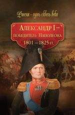 Скачать книгу Александр I – победитель Наполеона. 1801–1825 гг. автора Коллектив Авторов